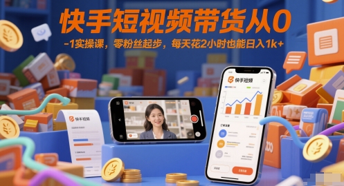 快手短视频带货从0-1实操课，零粉丝起步，每天花2小时也能日入1k+-资源云