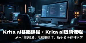 krita ai基础课程+Krita ai进阶课程 从入门到精通 电脑端操作 新手老手都可以学-资源云
