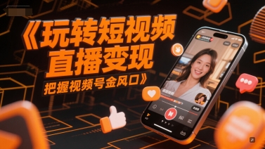 玩转短视频直播变现，把握视频号金风口-资源云