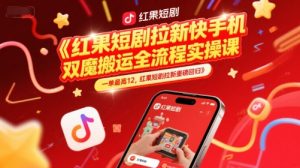 红果短剧拉新快手手机双魔法搬运全流程实操课，一单最高12，红果短剧拉新重磅回归-资源云