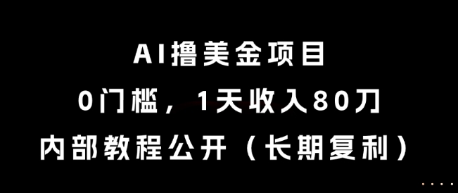 AI撸美金项目，0门槛，1天收入80刀，内部教程公开（长期复利）【揭秘】-资源云