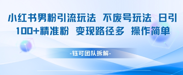 小红书男粉引流玩法不废号玩法日引100男粉变现路径多操作简单-资源云