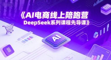 AI电商线上陪跑营，DeepSeek系列课程先导课-资源云