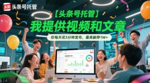 【头条号托管 】我提供视频和文章,你每天花5分钟发布,最高躺挣1W+【揭秘】-资源云