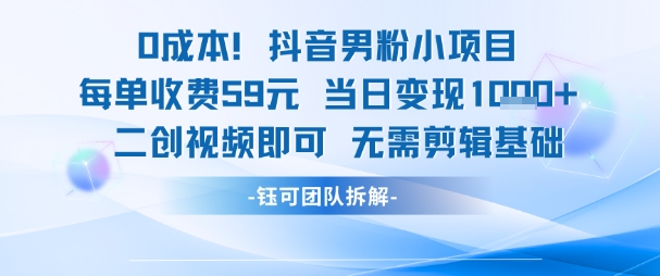 0成本，抖音男粉小项目 每单收费59元当日变现1k+ 二创视频即可无需剪辑基础-资源云