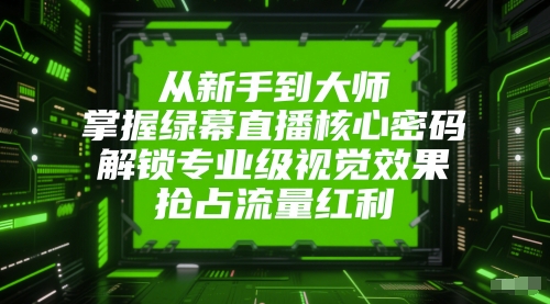 从新手到大师，掌握绿幕直播核心密码，解锁专业级视觉效果，抢占流量红利-资源云