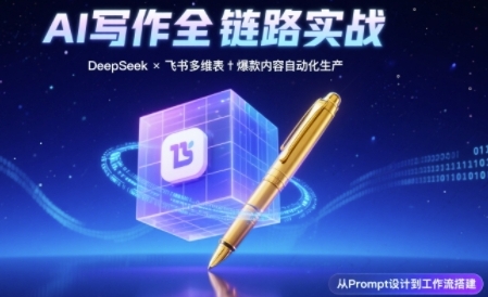 AI写作全链路：DeepSeek结构化Prompt+飞书多维表打造爆款内容体系-资源云