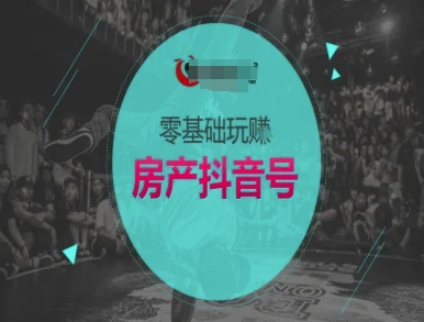 零基础玩转房产抖音号-抖音卖房教程-资源云