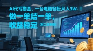 AI代写撸金，一台电脑轻松月入1-3W，做一单结一单，收益稳定【附工具教程】-资源云