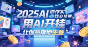 2025AI创作实践必修课，用AI开挂，让创意落地生金-资源云