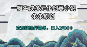 一键生成多元化创意小说，条条原创，变现快操作简单，日入2k+【揭秘】-资源云