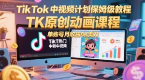 TikTok中视频计划保姆级教程，TK原创动画课程，单账号月收益4k美刀-资源云