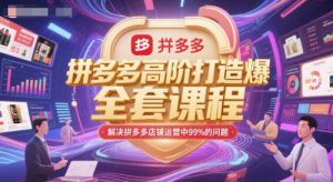 拼多多高阶打造爆款全套课程，解决拼多多店铺运营中99%的问题-资源云