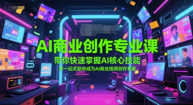 AI商业创作专业课，带你快速掌握AI核心技能，并一站式助你成为AI商业视频创作专家-资源云