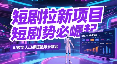 短剧拉新项目之数字人口播玩法，AI数字人口播短剧势必崛起-资源云