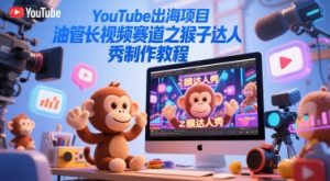 YouTube出海项目,油管长视频赛道之猴子达人秀制作教程-资源云