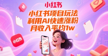 小红书项目玩法，利用AI快速涨粉，月收入平均1w+-资源云