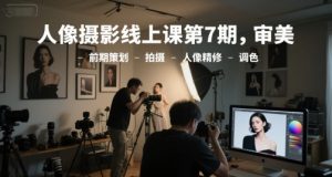 人像摄影线上课第7期，审美-前期策划-拍摄-人像精修-调色-资源云