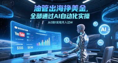 油管出海挣美金，全部通过AI自动化实操，从0到1实现月入过W-资源云