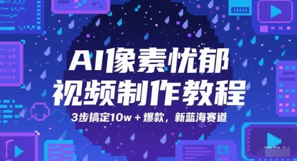 AI像素忧郁视频制作教程，3步搞定10w+爆款，新蓝海赛道-资源云