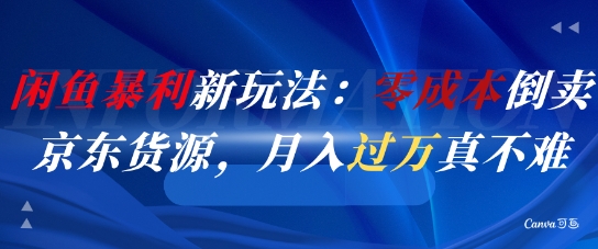 闲鱼暴利新玩法：零成本倒卖京东货源，月入过1W真不难-资源云