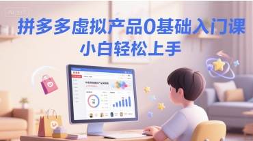 拼多多虚拟产品0基础入门课，小白轻松上手-资源云