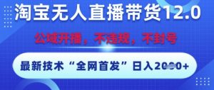 淘宝无人直播带货12.0,最新技术,不封号,不违规,操作简单,开播爆单,日入多张【揭秘】-资源云