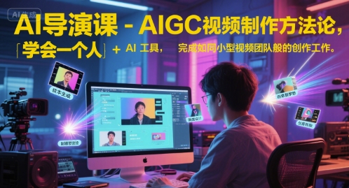 AI导演课-AIGC视频制作方法论，学会一个人+AI工具，完成如同小型视频团队般的创作工作，实现导演梦-资源云