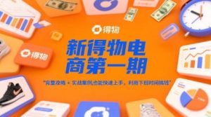 新得物电商第一期,完整攻略+实战案例,普通人也能快速上手,利用下班时间搞钱-资源云