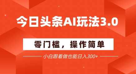今日头条爆文玩法3.0  配合AI工具轻松矩阵    小白也能日入3张+-资源云