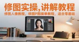 修图实操讲解教程,修图人像教程,修图P图接单教程,适合零基础-资源云