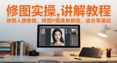 修图实操讲解教程，修图人像教程，修图P图接单教程，适合零基础-资源云