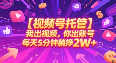 【视频号托管 】我出视频，你出账号，每天5分钟发布，最高躺挣2W+【揭秘】-资源云
