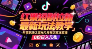 红果短剧拉新最新玩法教学,抖音玩法之高光片段标记实况实操,0粉日入几张-资源云