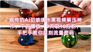 席卷全网!疯传的AI切玻璃水果视频解压神作,千万播放,3天吸10万粉,手把手教你复刻流量密码-资源云