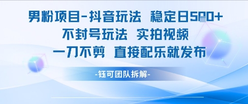 男粉项目抖音玩法稳定日收5张实拍视频一刀不剪直接配乐就发布不封号玩法-资源云