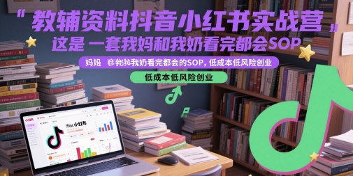 教辅资料抖音小红书实战营，这是一套我妈和我奶看完都会的SOP，低成本低风险创业-资源云