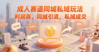 成人赛道同城私域玩法，利润高，同城引流，私域成交-资源云