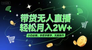 带货无人直播，轻松月入2W+，小白必做，手把手教学，无脑操作(附学习资料)-资源云