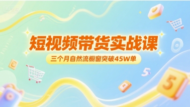 短视频带货实战课，三个月自然流橱窗突破45W单-资源云