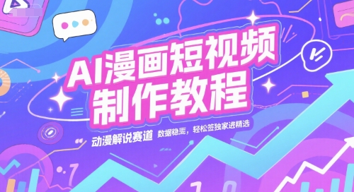 AI漫画短视频制作教程，动漫解说赛道，数据稳定且流量高，轻松签独家进精选-资源云
