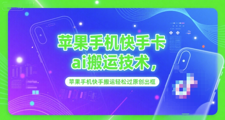 苹果手机快手卡ai搬运技术，苹果手机快手搬运轻松过原创出框-资源云