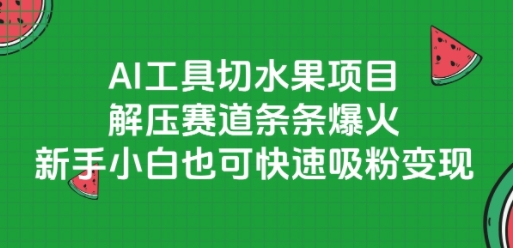 AI工具切水果项目，解压赛道条条爆火，新手小白也可快速吸粉变现-资源云