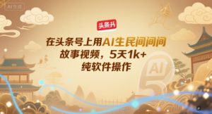 在头条号上用AI生民间故事视频，5天1k+，纯软件操作-资源云