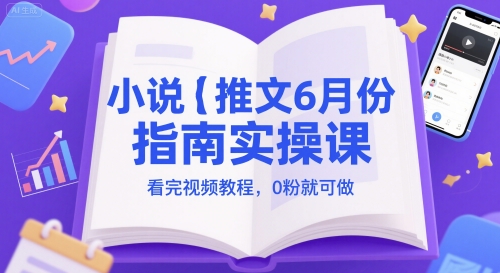 小说推文6月份指南实操课，看完视频教程，0粉就可做-资源云