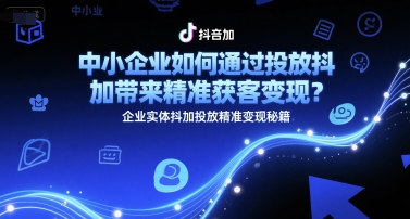 中小企业如何通过投放抖加带来精准获客变现？企业实体抖加投放精准变现秘籍-资源云