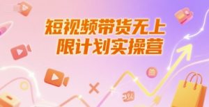 短视频带货无上限计划实操营,新人短视频带货工具流养号破播文案运营篇课程-资源云