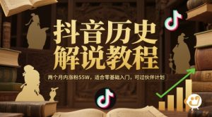 抖音历史解说教程，两个月内涨粉55W，适合零基础入门，可过伙伴计划-资源云