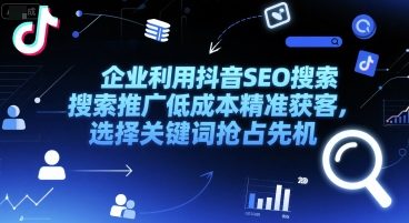 企业利用抖音SEO搜索推广低成本精准获客，选择关键词抢占先机-资源云