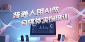 普通人用AI做自媒体实操培训，普通人一个人用ai做自媒体，视频制作、短视频引流、直播带货，轻松入门-资源云